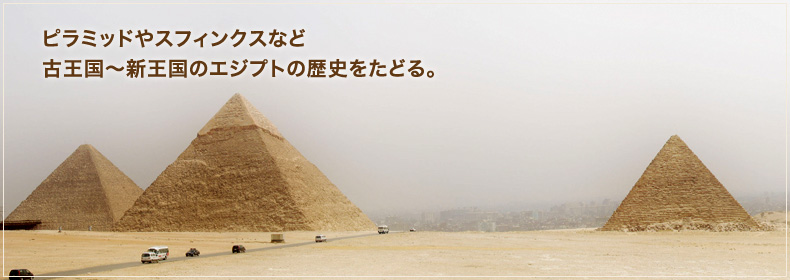 ピラミッドやスフィンクスなど古王国～新王国のエジプトの歴史をたどる。