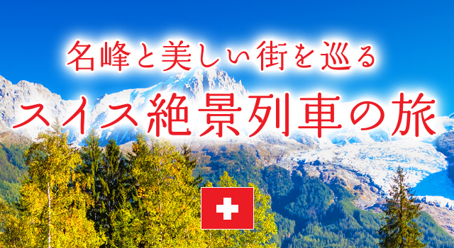 名峰と美しい街を巡る　スイス絶景列車の旅