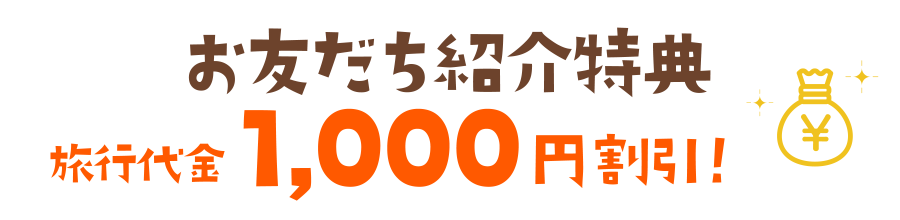 お友達紹介特典 旅行代金1,000円割引！