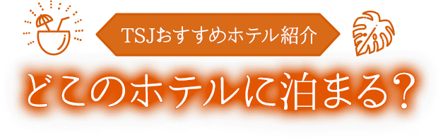 TSJオススメホテル紹介 どこのホテルに泊まる？