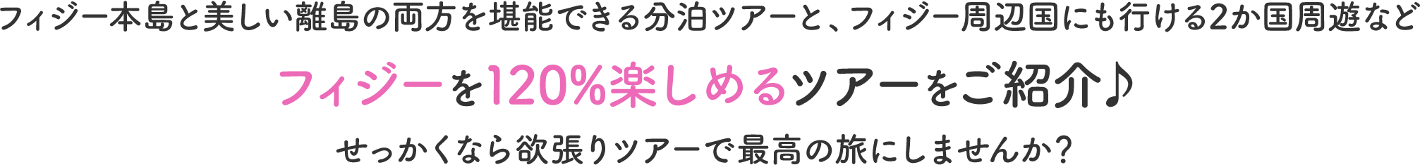 フィジー本島と美しい離島の両方を堪能できる分泊ツアーと、フィジー周辺国にも行ける2か国周遊などフィジーを120%楽しめるツアーをご紹介♪せっかくなら欲張りツアーで最高の旅にしませんか？