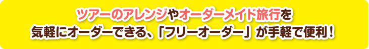 ツアーのアレンジやオーダーメイド旅行を気軽にオーダーできる、「フリーオーダー」が手軽で便利！