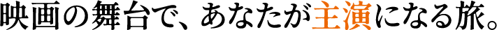 映画の舞台で、あなたが主演になる旅。