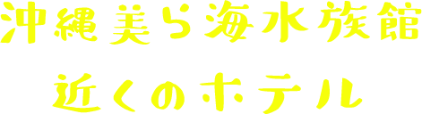 沖縄美ら海水族館 近くのホテル