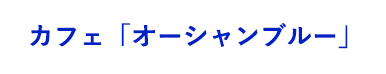 カフェ「オーシャンブルー」