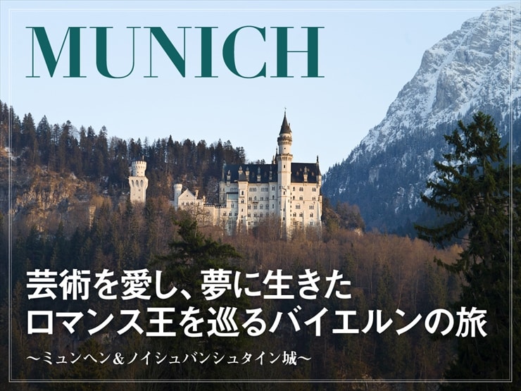 ミュンヘン＆ノイシュバンシュタイン城～芸術を愛し、夢に生きた ロマンス王を巡るバイエルンの旅～