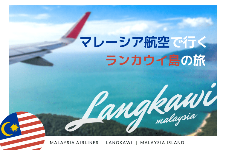 マレーシア航空でランカウイ島へ行こう！直行便？経由便？クアラルンプールでの乗り継ぎ方法や時間について