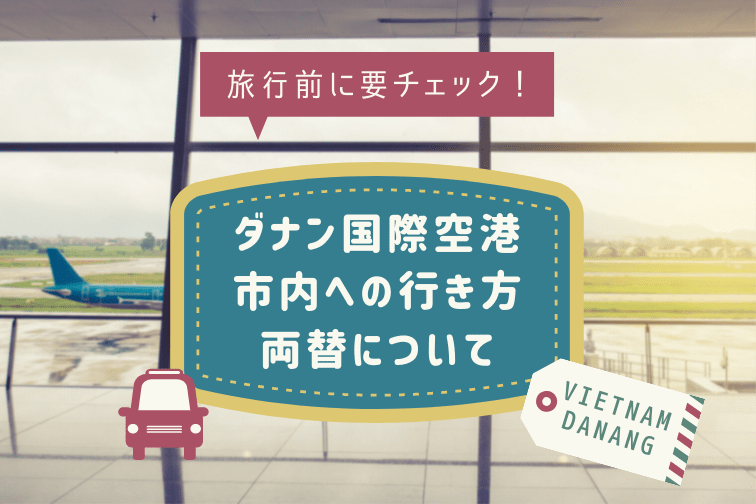 旅行前にチェック！ダナン空港から市内への行き方や両替について【ツアーガイド直伝】