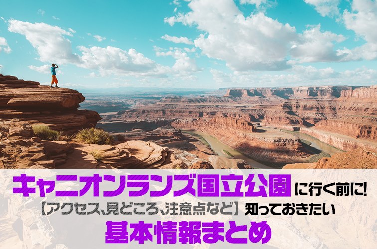 キャニオンランズ国立公園に行く前に！【アクセス、見どころ、注意点など】知っておきたい基本情報まとめ