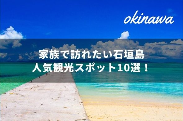 家族で訪れたい人気観光スポット10選！沖縄の石垣島の楽しみ