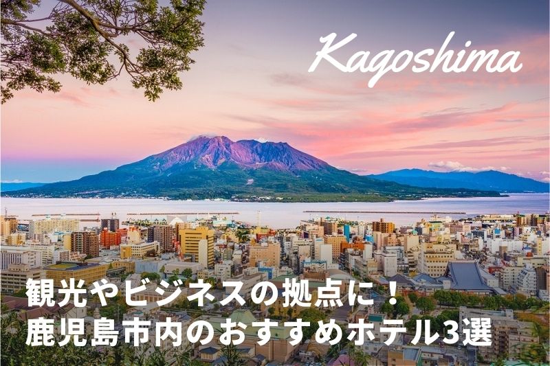 観光やビジネスの拠点に 鹿児島市内のおすすめホテル3選 トラベルスタンダードジャパン