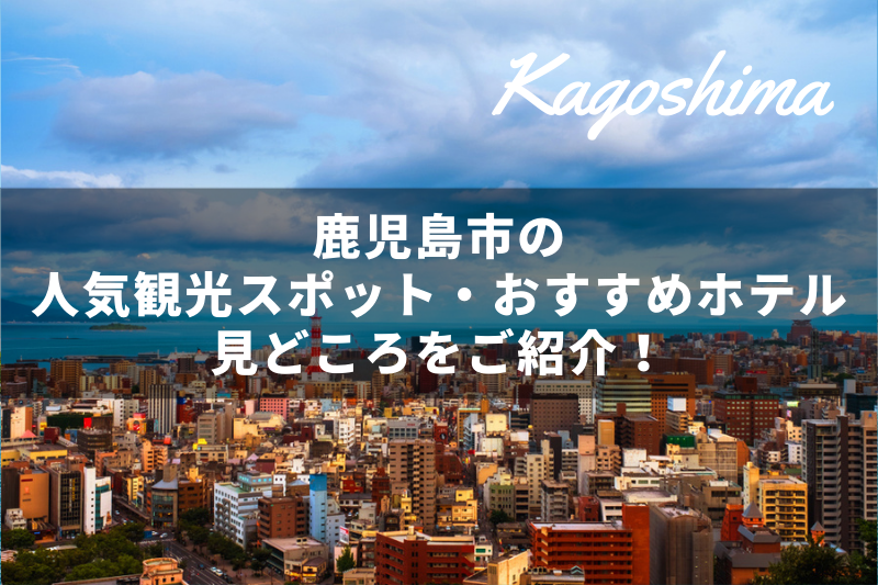 鹿児島ってどんなところ 鹿児島市の人気観光スポット おすすめホテル 見どころをご紹介 トラベルスタンダードジャパン