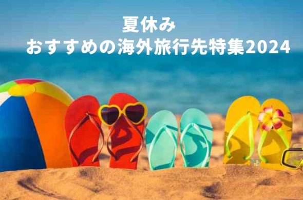 夏休み おすすめの海外旅行先特集2024