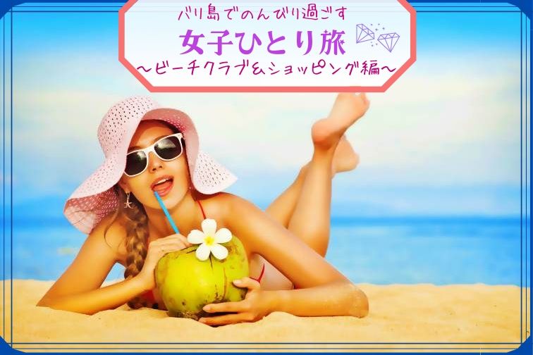 バリ島でのんびり過ごす女子ひとり旅 ～ビーチクラブ＆ショッピング編～