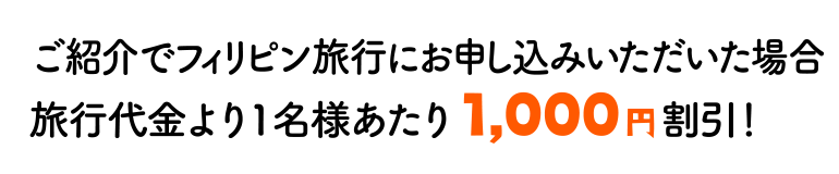 ご紹介でフィリピン旅行にお申込みいただいた場合、旅行代金より1名様当り1,000円割引！