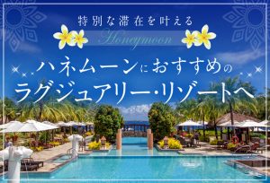 ハネムーンにおすすめのラグジュアリー・リゾートへ