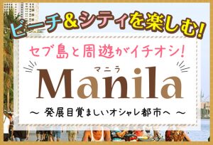 ビーチ＆シティを楽しむ！セブ島と周遊がイチオシのマニラ！