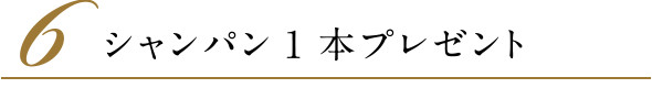 6．シャンパン1本プレゼント