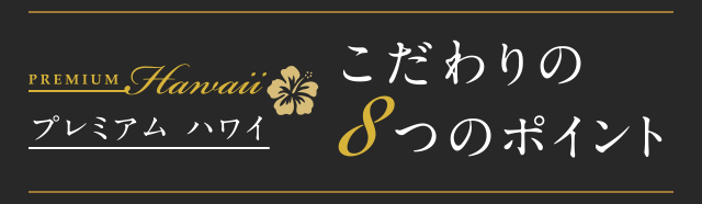 プレミアムハワイ　こだわりの8つのポイント