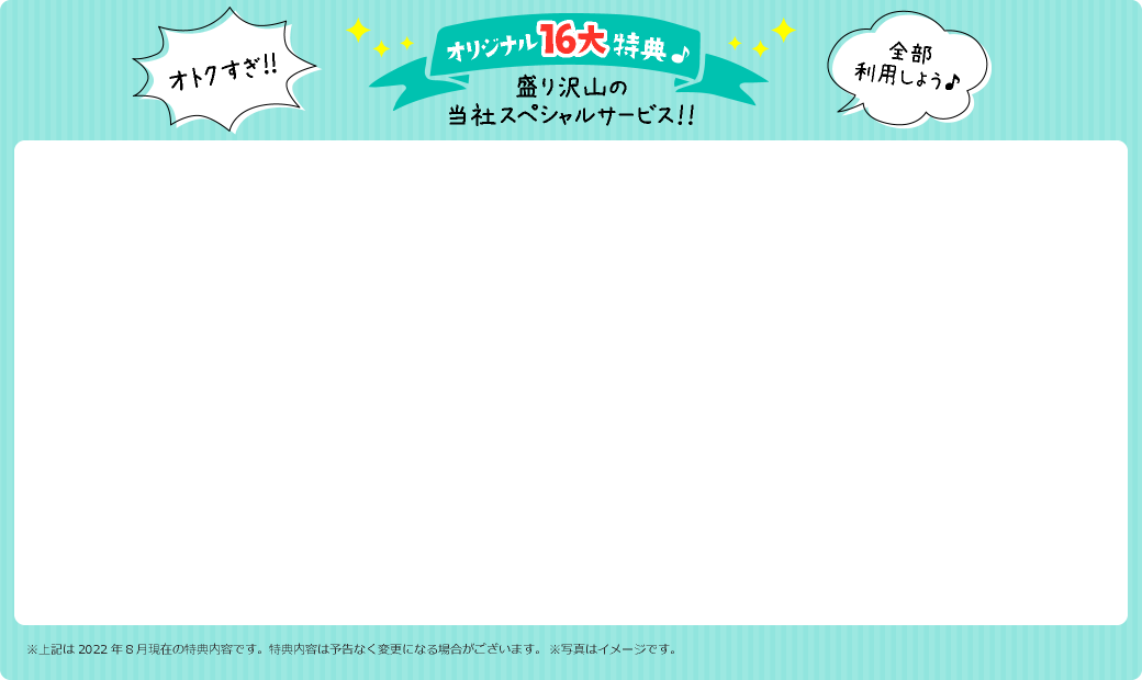 オリジナル16大特典 盛り沢山の当社スペシャルサービス!