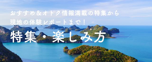 おすすめ＆オトク情報満載の特集から現地の体験レポートまで！特集・楽しみ方