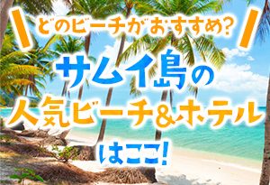 どのビーチがおすすめ？サムイ島の人気ビーチ＆ホテルはここ！