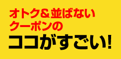 オトク＆並ばないクーポンのココがすごい