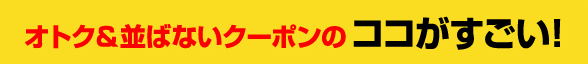 オトク＆並ばないクーポンのココがすごい