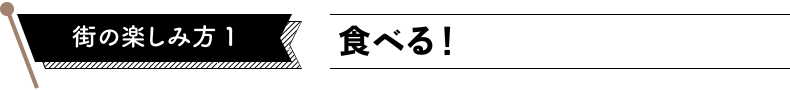 街の楽しみ方１　食べる！