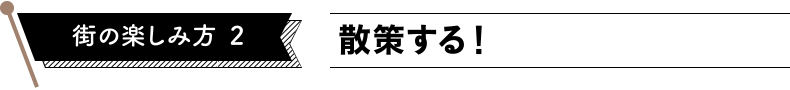 街の楽しみ方2　散策する！