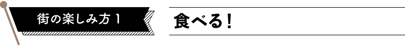 街の楽しみ方１　食べる！