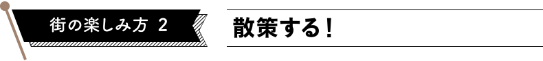 街の楽しみ方2　散策する！