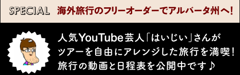 SPECIAL 海外旅行のフリーオーダーでアルバータ州へ！　人気YouTube芸人「はいじぃ」さんがツアーを自由にアレンジした旅行を満喫！旅行の動画と日程表を公開中です