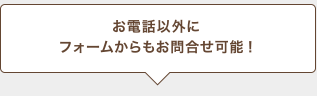 お電話以外にフォームからもお問合わせ可能！