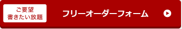 ご要望書きたい放題　フリーオーダーはこちら