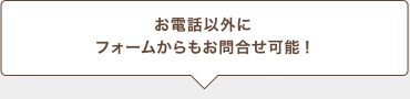 お電話以外にフォームからもお問合わせ可能！