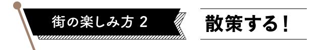 街の楽しみ方2　散策する！