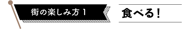 街の楽しみ方１　食べる！