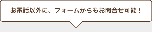 お電話以外にフォームからもお問合わせ可能！