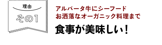 理由その１　アルバータ牛にシーフードおしゃれなオーガニック料理まで食事が美味しい！
