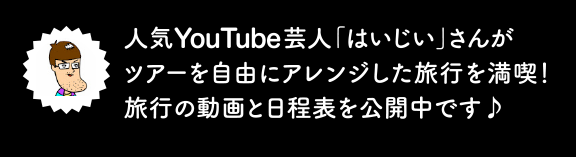 人気YouTube芸人「はいじぃ」さんがツアーを自由にアレンジした旅行を満喫！旅行のｄオウガと日程表を公開中です♪