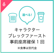 キャラクターブレックファースト
						事前座席確保1回※食事は別代金