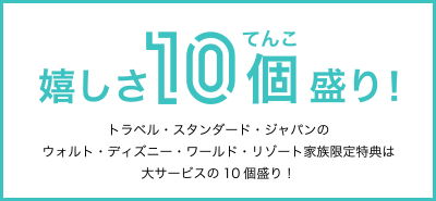 トラベル・スタンダード・ジャパンのウォルト・ディズニー・ワールド・リゾート家族限定特典は大サービスの10個盛り！