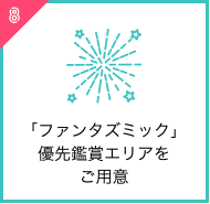 「ファンタズミック」優先鑑賞エリアをご用意
