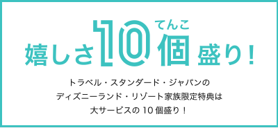 トラベル・スタンダード・ジャパンのディズニーランド・リゾート家族限定特典は大サービスの10個盛り！