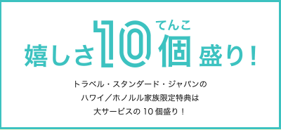 トラベル・スタンダード・ジャパンのハワイ／ホノルル家族限定特典は大サービスの10個盛り！