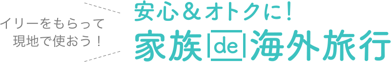 イリーをもらって現地で使おう！安心＆お得に！家族で海外旅行