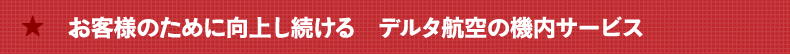 お客様のために向上し続ける　デルタ航空の機内サービス