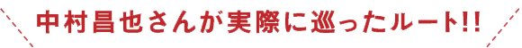 中村昌也さんが実際に巡ったルート！！