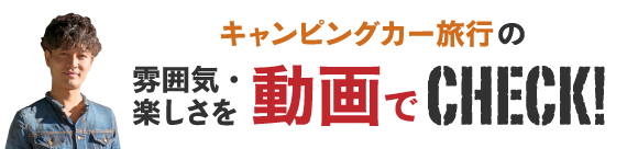 まずはキャンピングカー旅行の雰囲気・楽しさを動画でCHECK！